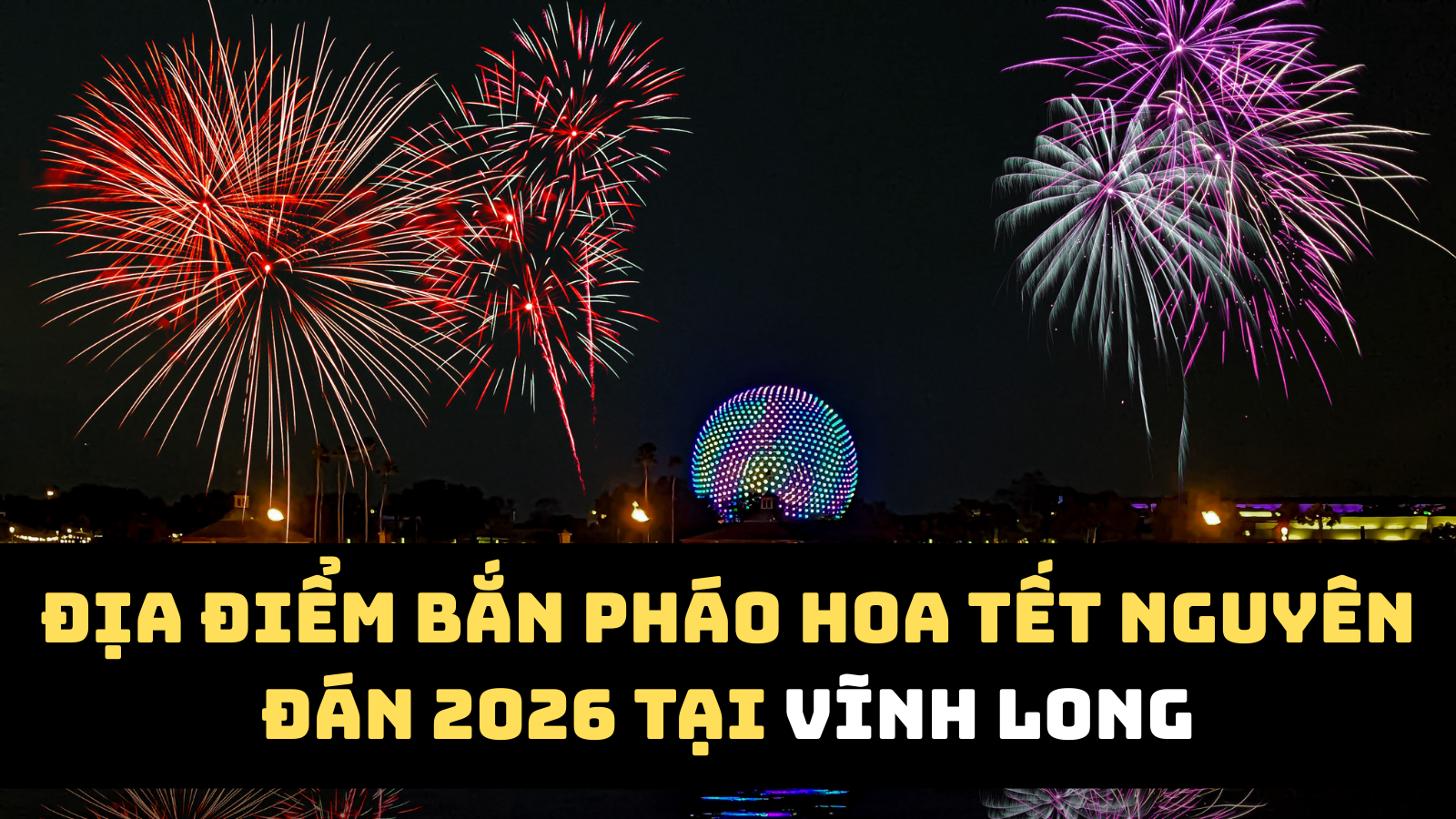 Địa điểm bắn pháo hoa Tết Nguyên đán 2026 Vĩnh Long
