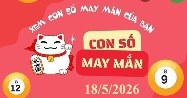 Con số may mắn ngày 18/5/2026 cho 12 con giáp và cung hoàng đạo