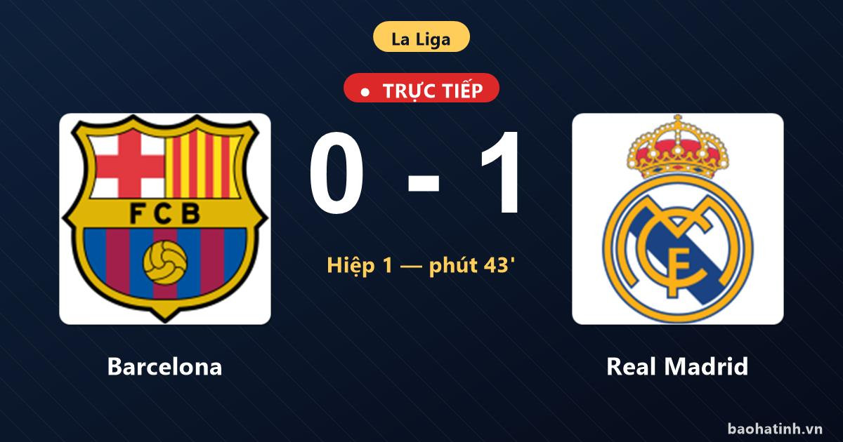 Trực tiếp Barcelona vs Real Madrid: Hiệp 2 bắt đầu, Real Madrid dẫn 1-0