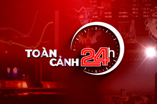 Bản tin toàn cảnh 24h ngày 7/9/2026