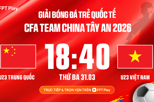 Trực tiếp U23 Việt Nam vs U23 Trung Quốc trên FPTPlay