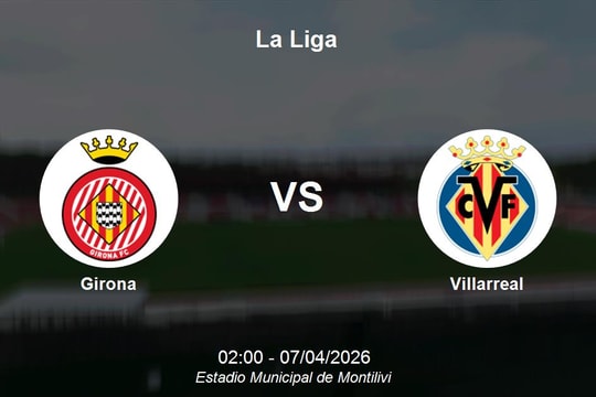 Nhận định Girona vs Villarreal - Vòng 30 La Liga: Thử thách tại Montilivi