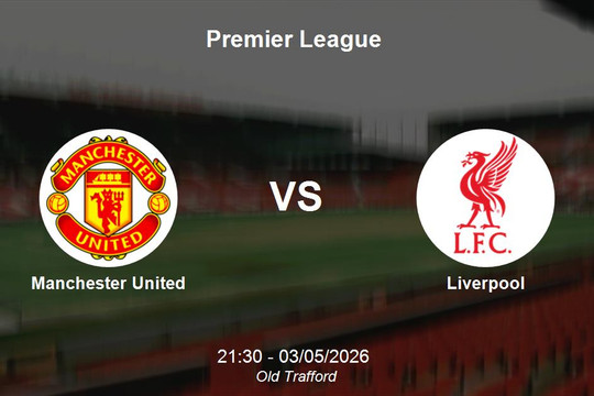 Nhận định Manchester United vs Liverpool - Đại chiến top 4 Premier League