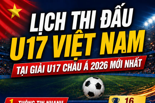 Lịch thi đấu U17 Việt Nam tại giải U17 châu Á 2026 mới nhất