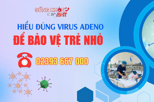 Hiểu đúng virus Adeno để bảo vệ trẻ nhỏ