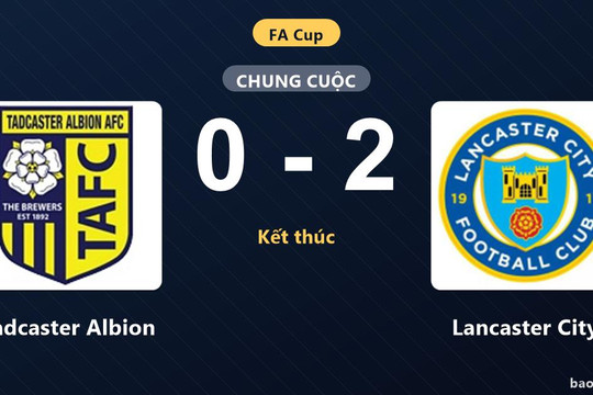 Tadcaster Albion 0-2 Lancaster City: Lancaster City giành chiến thắng